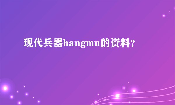 现代兵器hangmu的资料？