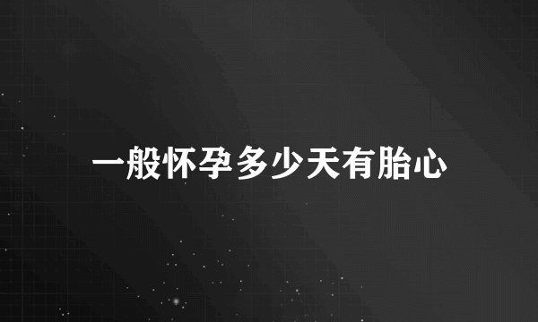 一般怀孕多少天有胎心