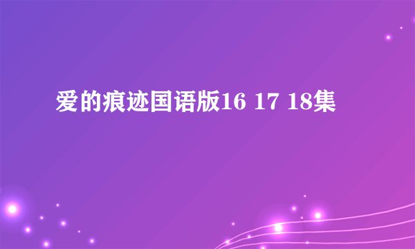 爱的痕迹国语版16 17 18集