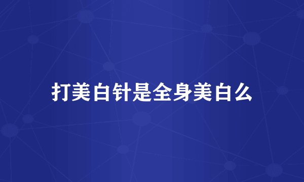 打美白针是全身美白么