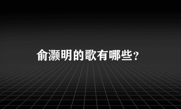 俞灏明的歌有哪些？