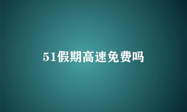 51假期高速免费吗