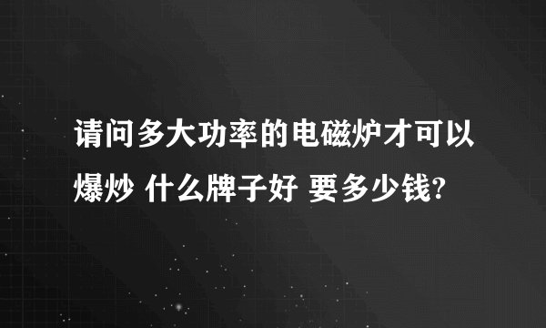 请问多大功率的电磁炉才可以爆炒 什么牌子好 要多少钱?