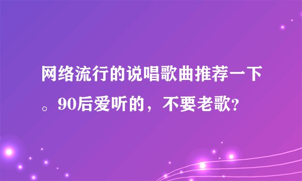 网络流行的说唱歌曲推荐一下。90后爱听的，不要老歌？