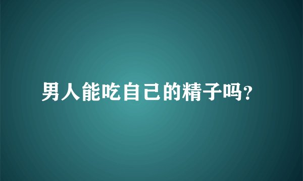 男人能吃自己的精子吗？