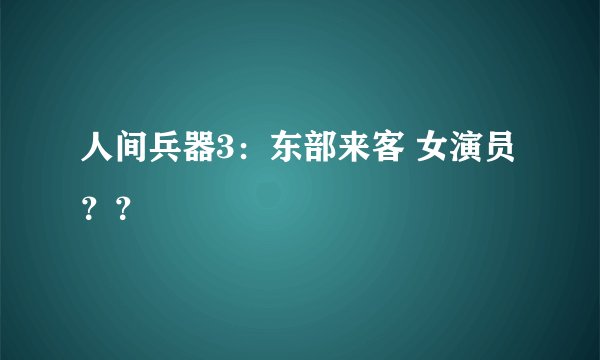 人间兵器3：东部来客 女演员？？