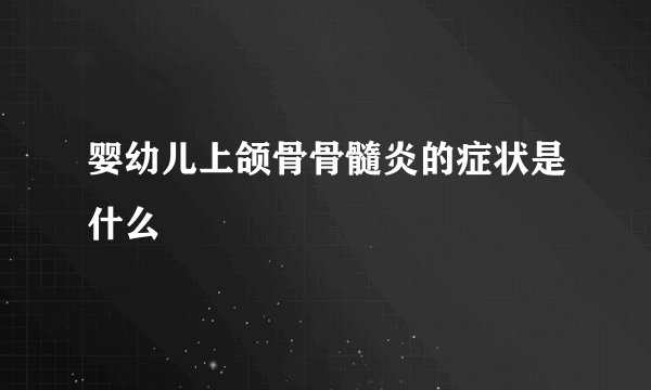 婴幼儿上颌骨骨髓炎的症状是什么