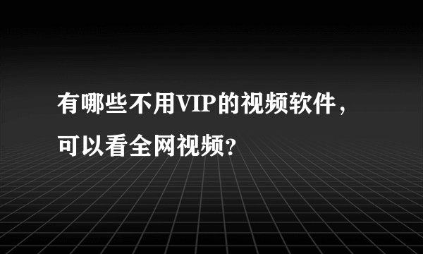 有哪些不用VIP的视频软件，可以看全网视频？