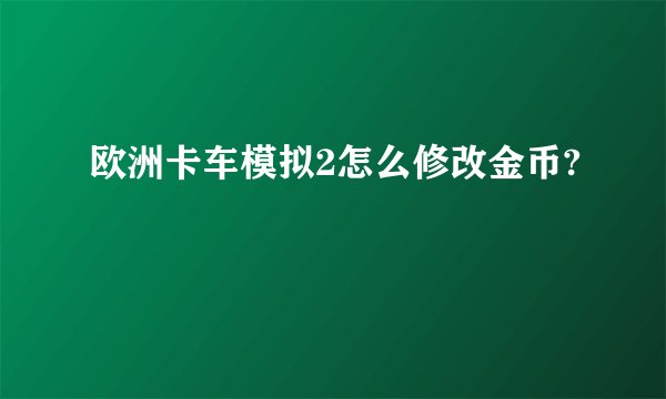 欧洲卡车模拟2怎么修改金币?