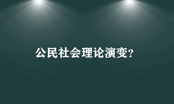 公民社会理论演变？
