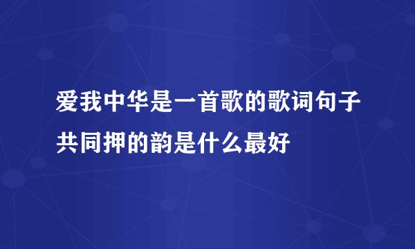 爱我中华是一首歌的歌词句子共同押的韵是什么最好