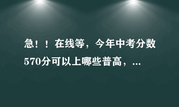 急！！在线等，今年中考分数570分可以上哪些普高，是瑞安塘下的，如果可以请简要介绍下，好的加分，谢谢！