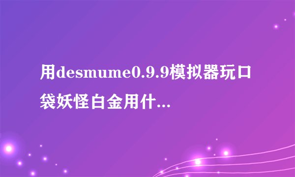 用desmume0.9.9模拟器玩口袋妖怪白金用什么修改器，怎么用