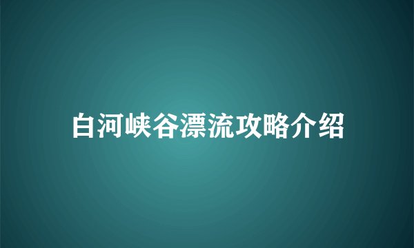 白河峡谷漂流攻略介绍
