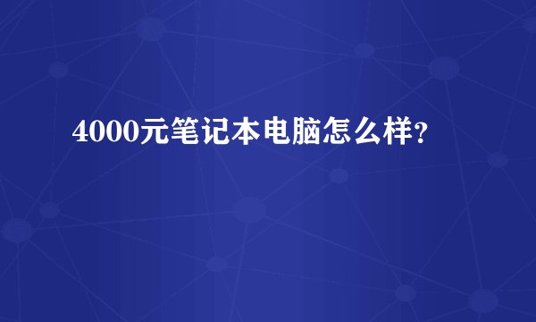 4000元笔记本电脑怎么样？