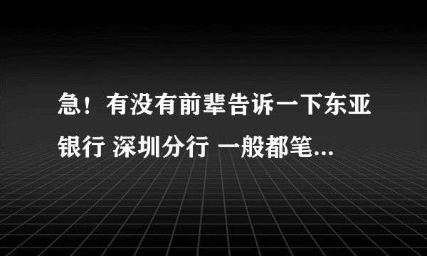 急！有没有前辈告诉一下东亚银行 深圳分行 一般都笔试面试些什么？里面的待遇如何？请尽可能详细说明一