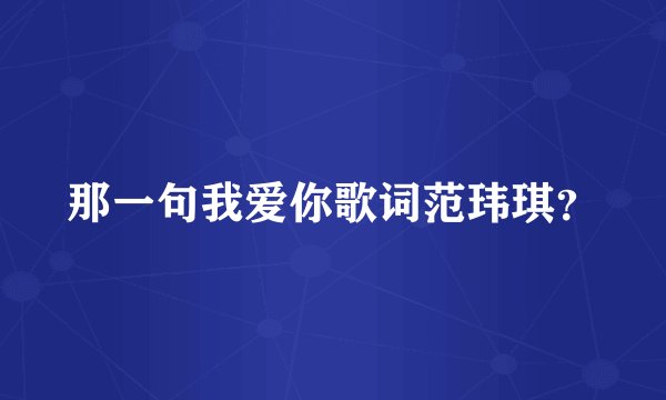 那一句我爱你歌词范玮琪？