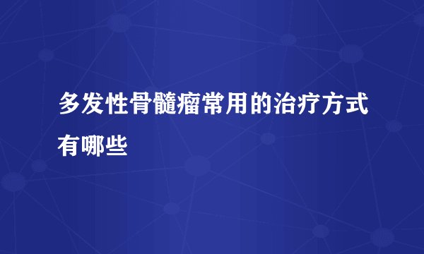 多发性骨髓瘤常用的治疗方式有哪些