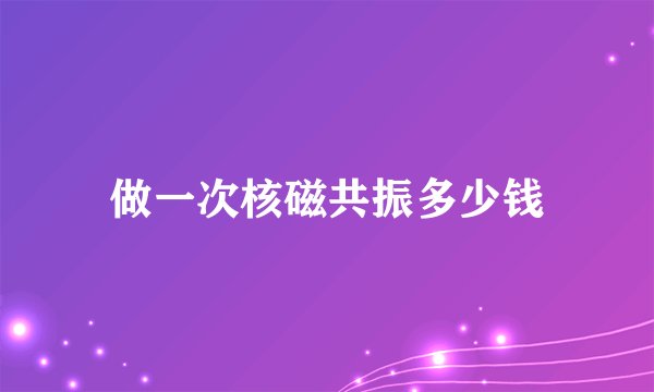 做一次核磁共振多少钱