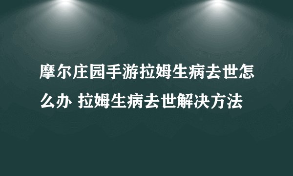 摩尔庄园手游拉姆生病去世怎么办 拉姆生病去世解决方法