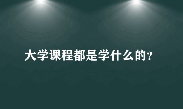 大学课程都是学什么的？