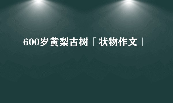 600岁黄梨古树「状物作文」