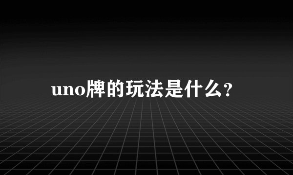 uno牌的玩法是什么？
