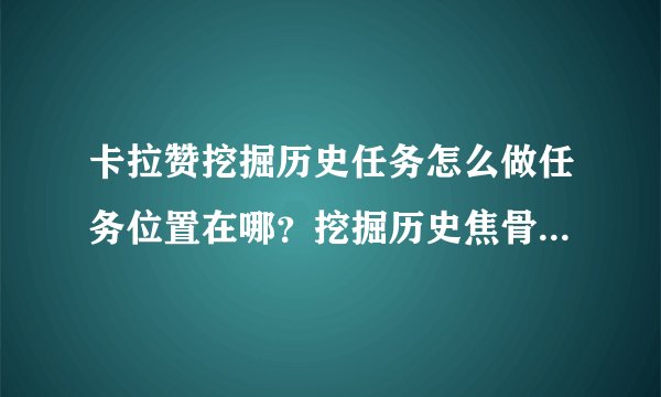 卡拉赞挖掘历史任务怎么做任务位置在哪？挖掘历史焦骨碎片在哪里？