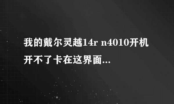我的戴尔灵越14r n4010开机开不了卡在这界面肿么都进不去,f2和f12都没用!