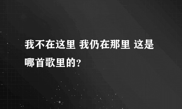 我不在这里 我仍在那里 这是哪首歌里的？
