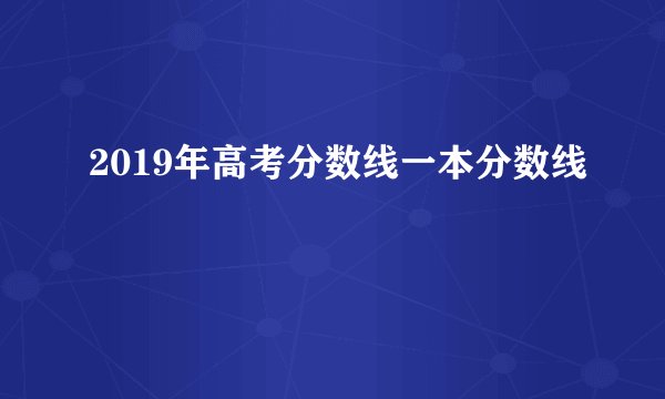 2019年高考分数线一本分数线