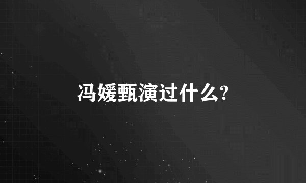 冯媛甄演过什么?