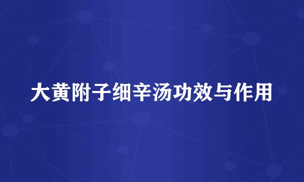 大黄附子细辛汤功效与作用
