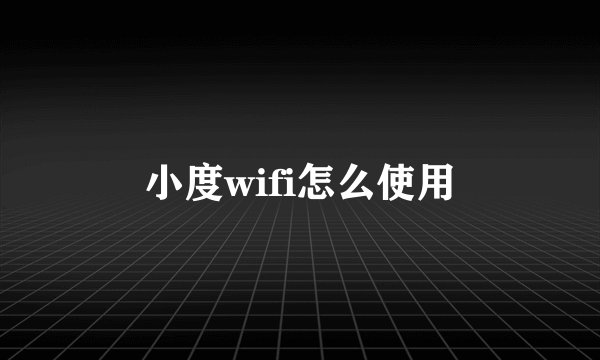 小度wifi怎么使用
