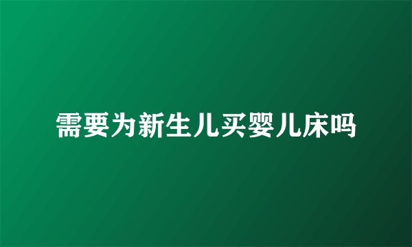 需要为新生儿买婴儿床吗