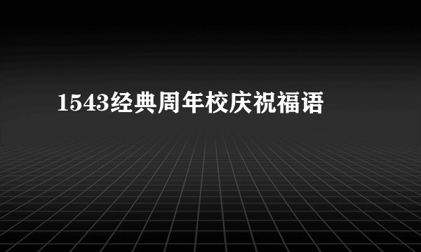 1543经典周年校庆祝福语