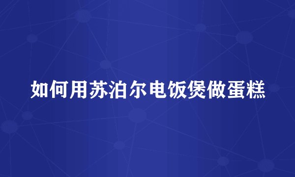 如何用苏泊尔电饭煲做蛋糕