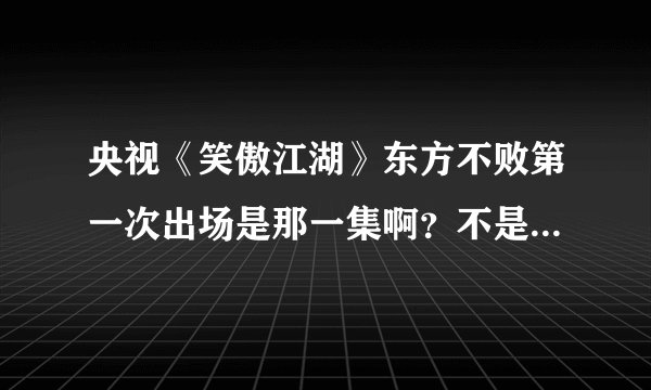 央视《笑傲江湖》东方不败第一次出场是那一集啊？不是33，34集我记得是和杨莲亭在一起绣花来着？谢谢？