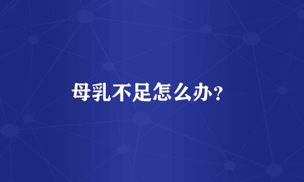 母乳不足怎么办？