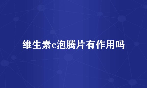 维生素c泡腾片有作用吗