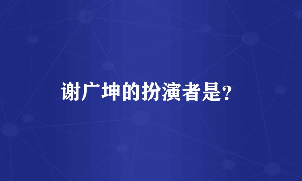 谢广坤的扮演者是？