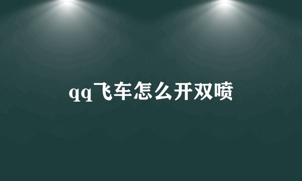 qq飞车怎么开双喷