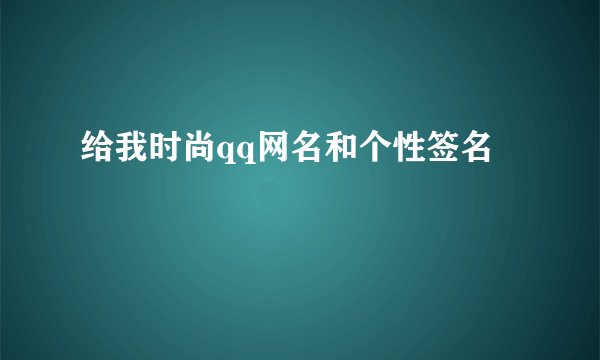 给我时尚qq网名和个性签名