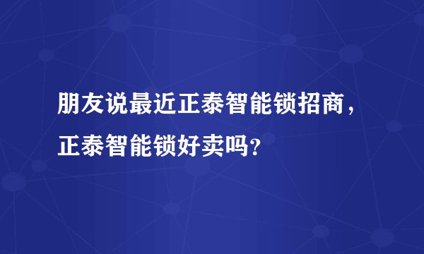 朋友说最近正泰智能锁招商，正泰智能锁好卖吗？
