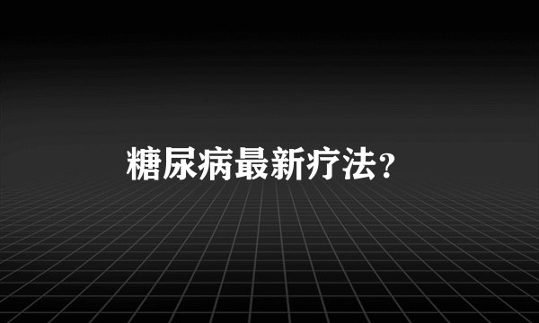 糖尿病最新疗法？