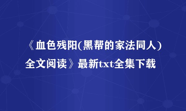 《血色残阳(黑帮的家法同人)全文阅读》最新txt全集下载