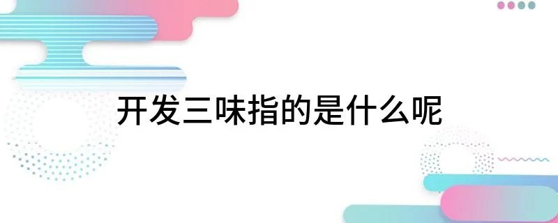 开发三味指的是什么呢
