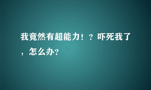 我竟然有超能力！？吓死我了，怎么办？