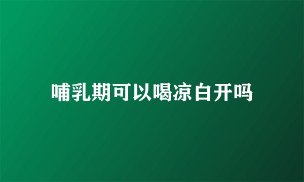 哺乳期可以喝凉白开吗