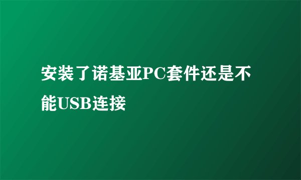安装了诺基亚PC套件还是不能USB连接